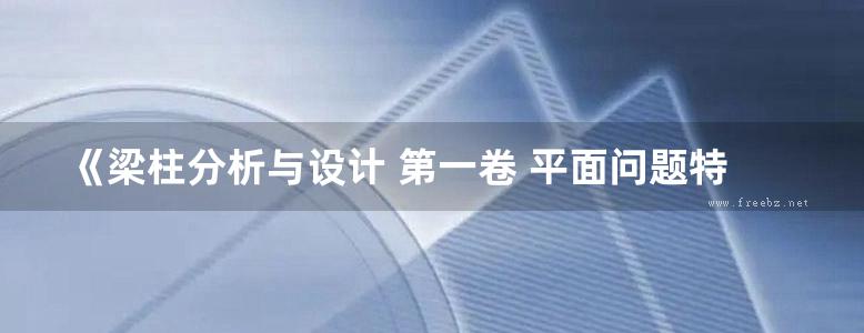 《梁柱分析与设计 第一卷 平面问题特性及设计》陈惠发